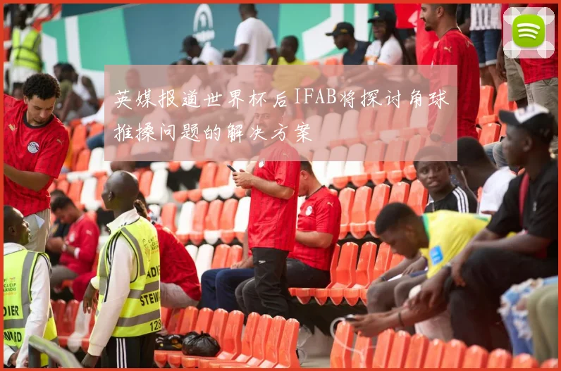 英媒报道世界杯后IFAB将探讨角球推搡问题的解决方案