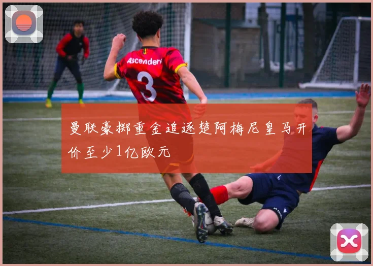 曼联豪掷重金追逐楚阿梅尼皇马开价至少1亿欧元