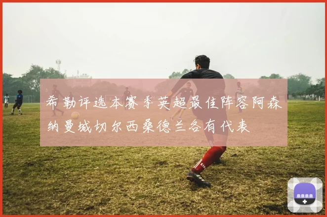 希勒评选本赛季英超最佳阵容阿森纳曼城切尔西桑德兰各有代表