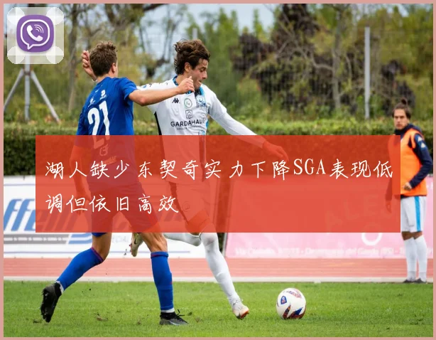 湖人缺少东契奇实力下降SGA表现低调但依旧高效