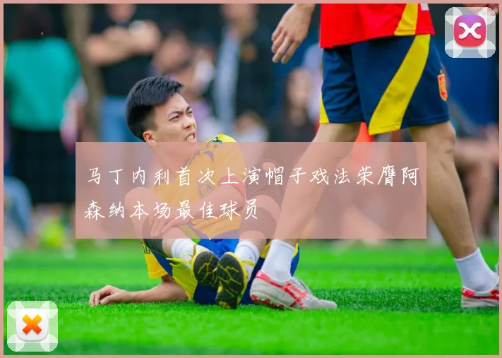 马丁内利首次上演帽子戏法荣膺阿森纳本场最佳球员