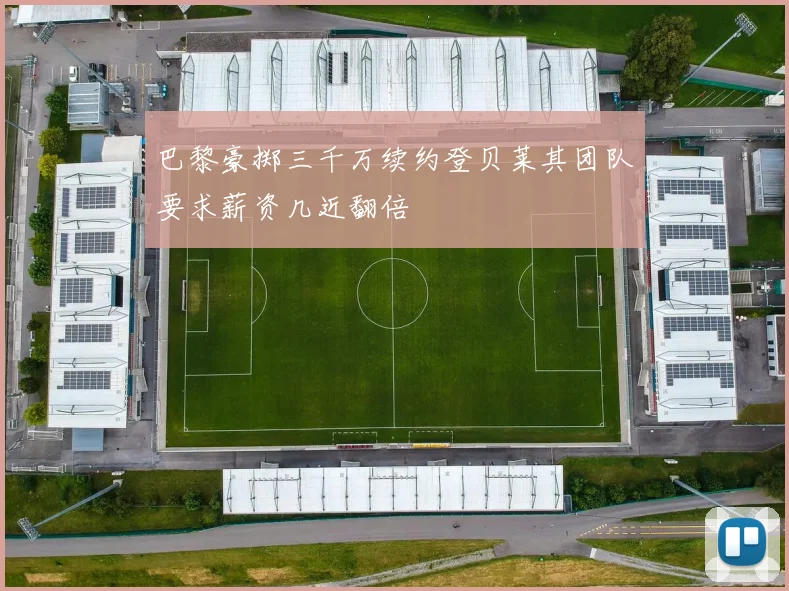 巴黎豪掷三千万续约登贝莱其团队要求薪资几近翻倍