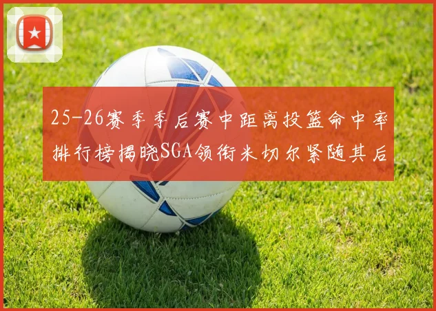 25-26赛季季后赛中距离投篮命中率排行榜揭晓SGA领衔米切尔紧随其后哈登位列第五