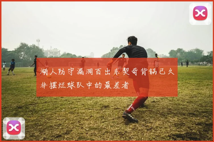 湖人防守漏洞百出东契奇背锅已久非摆烂球队中的最差者