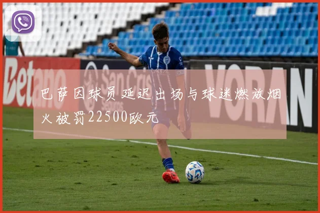 巴萨因球员延迟出场与球迷燃放烟火被罚22500欧元