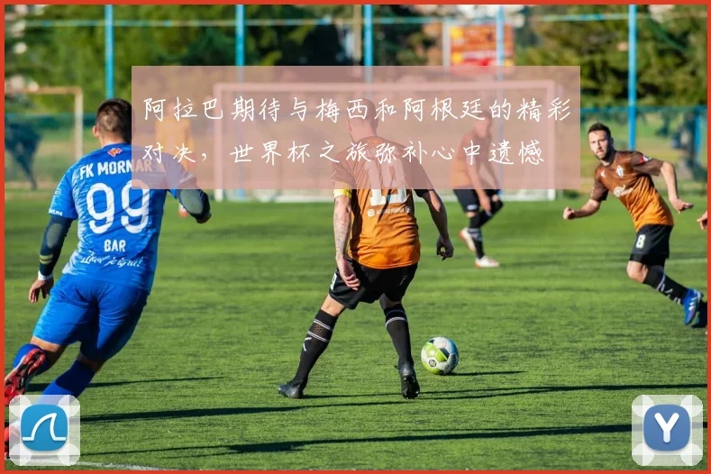 阿拉巴期待与梅西和阿根廷的精彩对决，世界杯之旅弥补心中遗憾