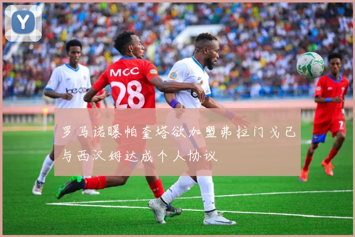 罗马诺曝帕奎塔欲加盟弗拉门戈已与西汉姆达成个人协议