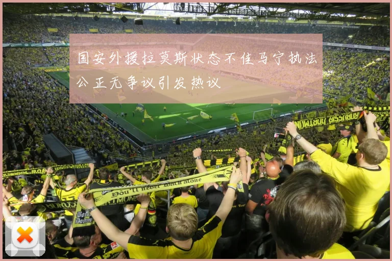 国安外援拉莫斯状态不佳马宁执法公正无争议引发热议