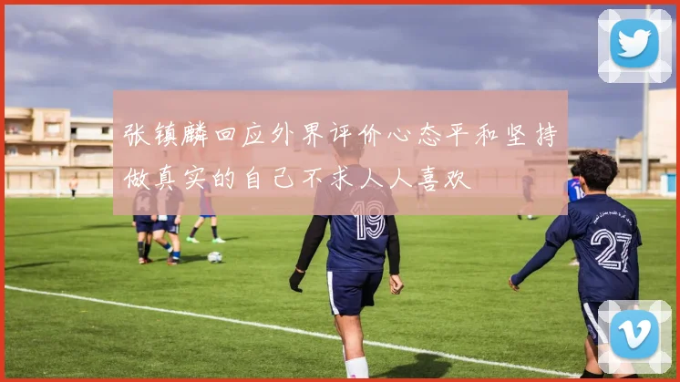 张镇麟回应外界评价心态平和坚持做真实的自己不求人人喜欢
